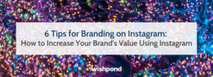 6 Tips for Branding on Instagram: How to Increase Your Brand's Value Using Instagram