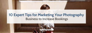 10 Expert Tips for Marketing Your Photography Business to Increase Bookings