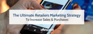 The Ultimate Retailers Marketing Strategy To Increase Sales & Purchases