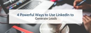 4 Powerful Ways to Use LinkedIn to Generate Leads