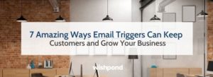 7 Amazing Ways Email Triggers Can Keep Customers and Grow Your Business