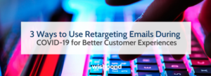 3 Ways to Use Retargeting Emails During COVID-19 for Better Customer Experiences