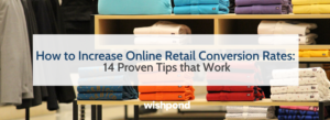 How to Increase Online Retail Conversion Rates: 14 Proven Tips that Work