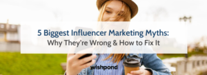 5 Biggest Influencer Marketing Myths: Why They’re Wrong & How to Fix It