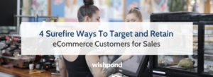 4 Surefire Ways To Target and Retain eCommerce Customers for Sales