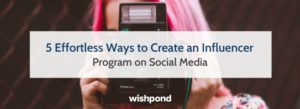 5 Effortless Ways to Create an Influencer Program on Social Media