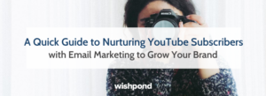 A Quick Guide to Nurturing YouTube Subscribers with Email Marketing to Grow Your Brand