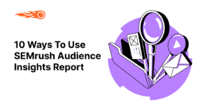 How to Use the SEMrush Audience Insights for Your Marketing Campaigns