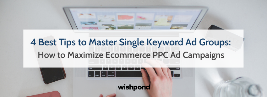 4 Best Tips to Master Single Keyword Ad Groups (Skags): How to Maximize Ecommerce PPC Ad Campaigns