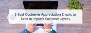 5 Best Customer Appreciation Emails to Send to Improve Customer Loyalty