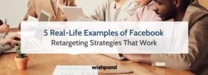 5 Real-Life Examples of Facebook Retargeting Strategies That Work