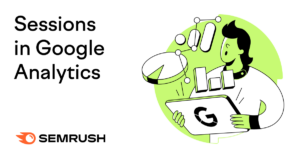 Sessions in Google Analytics: What You Need to Know & How to Use the Data